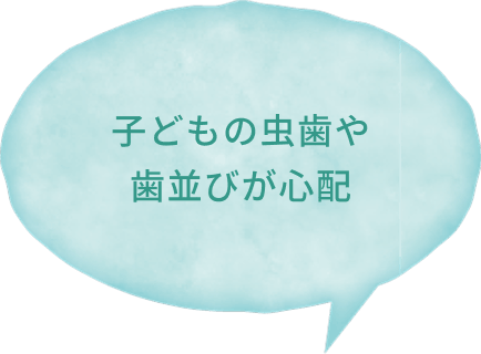 子どもの虫歯や、歯並びが心配